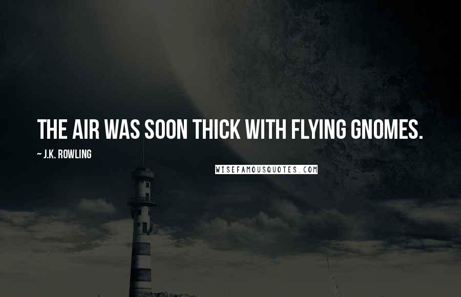 J.K. Rowling Quotes: The air was soon thick with flying gnomes.