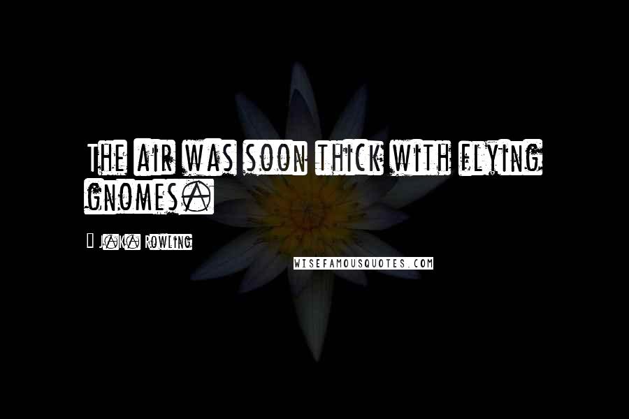 J.K. Rowling Quotes: The air was soon thick with flying gnomes.