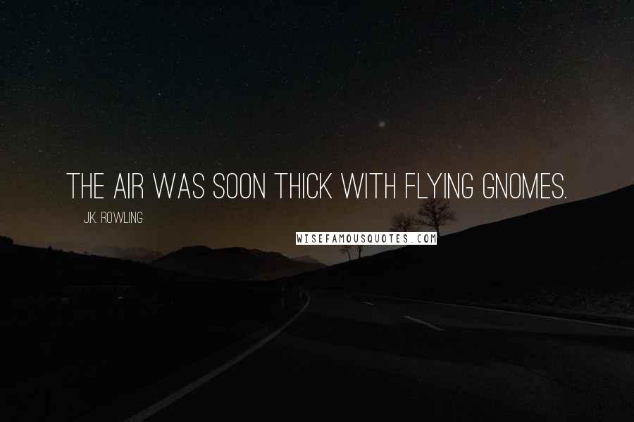 J.K. Rowling Quotes: The air was soon thick with flying gnomes.