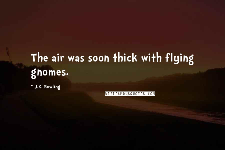 J.K. Rowling Quotes: The air was soon thick with flying gnomes.