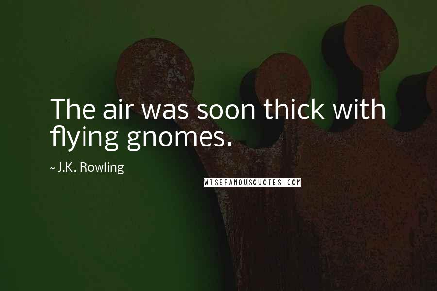 J.K. Rowling Quotes: The air was soon thick with flying gnomes.