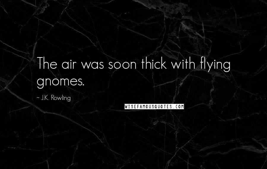 J.K. Rowling Quotes: The air was soon thick with flying gnomes.