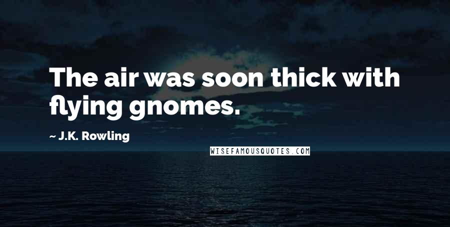 J.K. Rowling Quotes: The air was soon thick with flying gnomes.