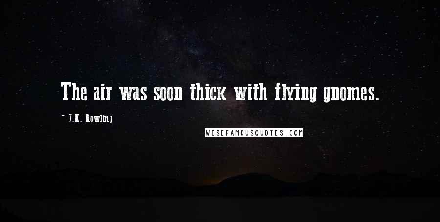 J.K. Rowling Quotes: The air was soon thick with flying gnomes.