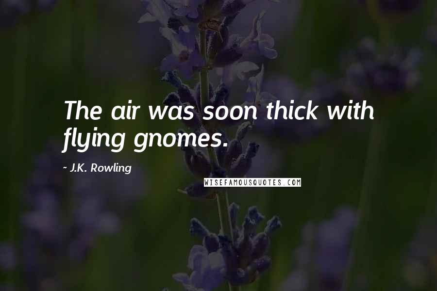 J.K. Rowling Quotes: The air was soon thick with flying gnomes.