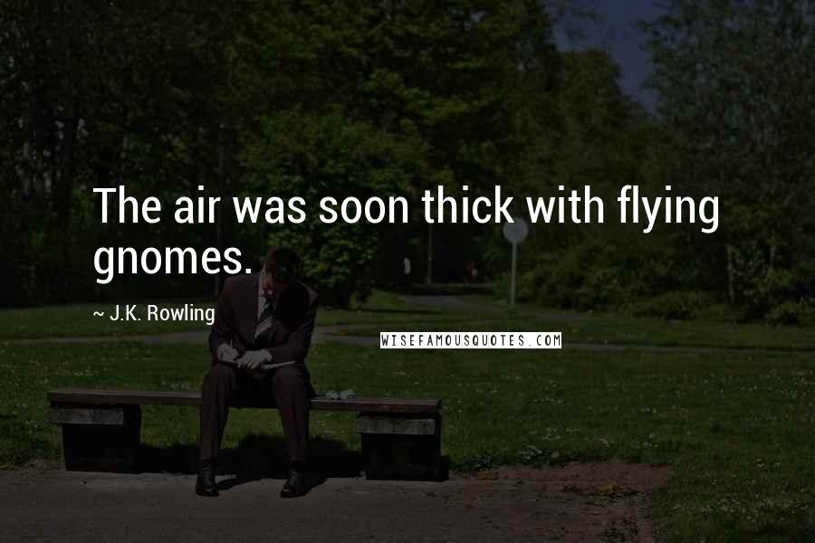 J.K. Rowling Quotes: The air was soon thick with flying gnomes.