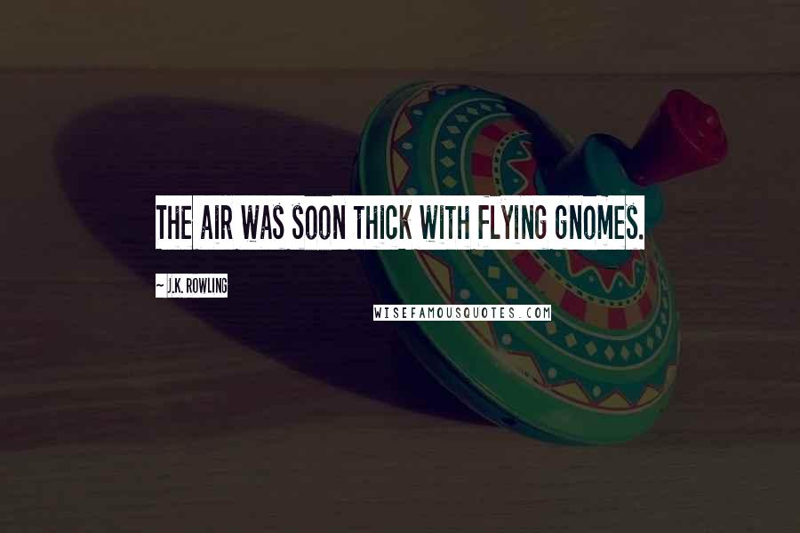J.K. Rowling Quotes: The air was soon thick with flying gnomes.