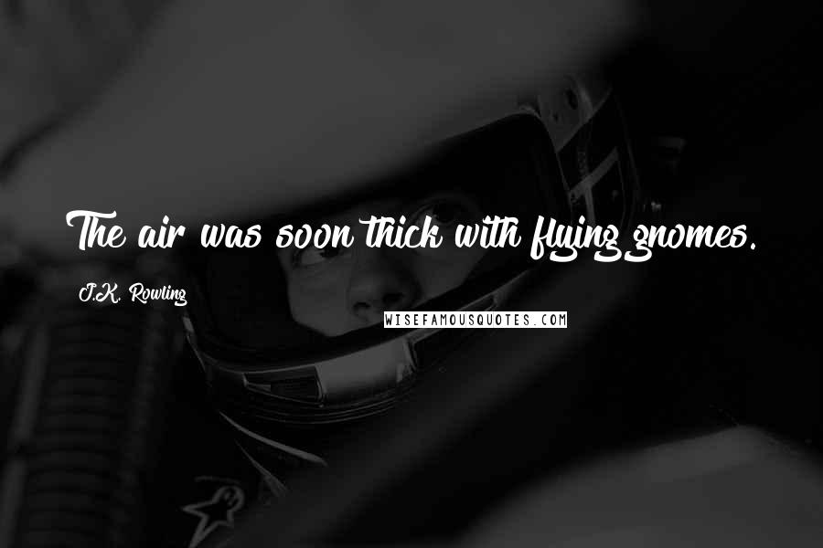 J.K. Rowling Quotes: The air was soon thick with flying gnomes.