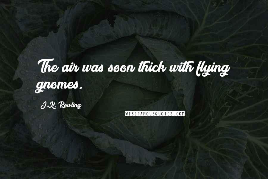 J.K. Rowling Quotes: The air was soon thick with flying gnomes.