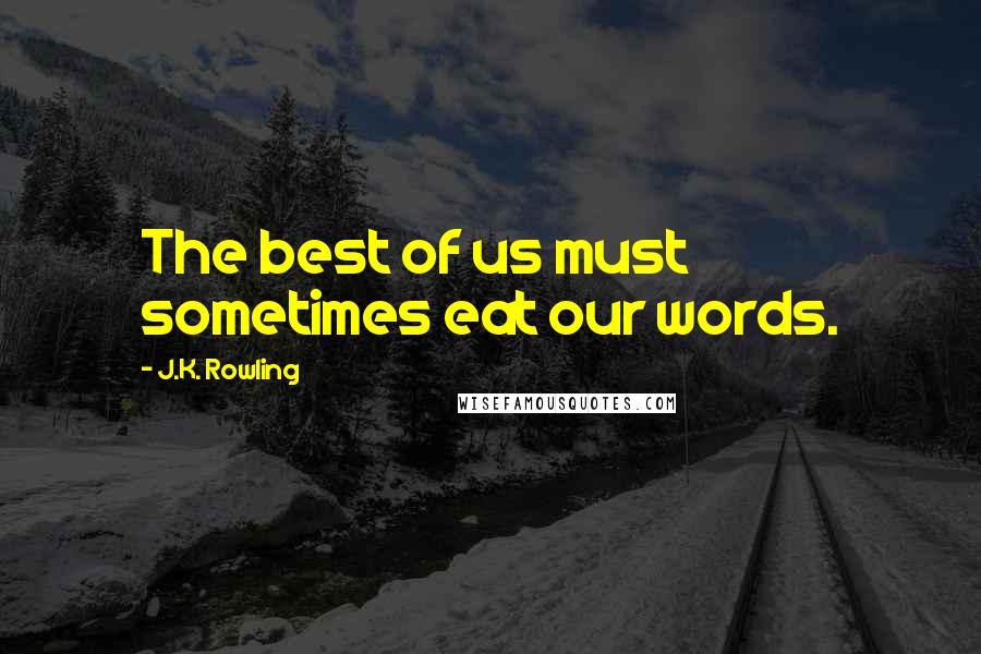 J.K. Rowling Quotes: The best of us must sometimes eat our words.