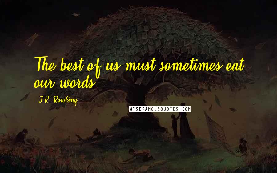 J.K. Rowling Quotes: The best of us must sometimes eat our words.