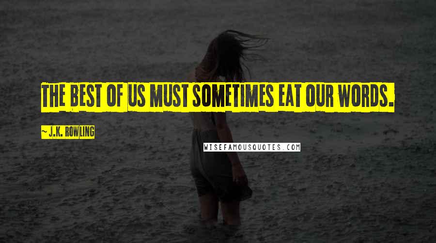 J.K. Rowling Quotes: The best of us must sometimes eat our words.