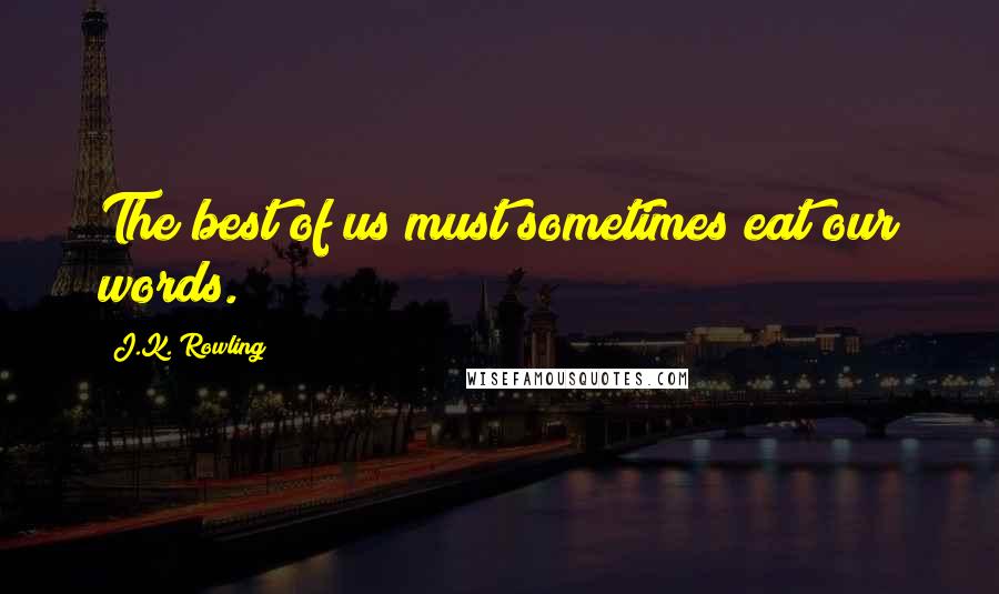 J.K. Rowling Quotes: The best of us must sometimes eat our words.