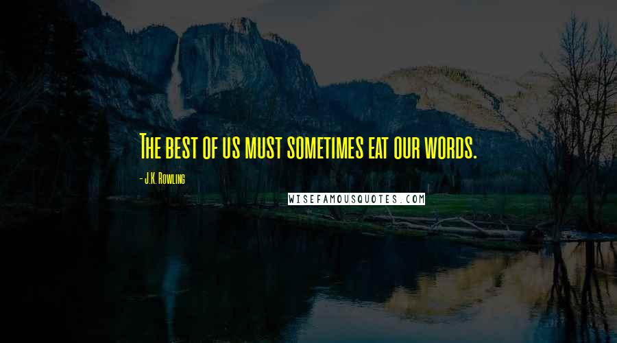 J.K. Rowling Quotes: The best of us must sometimes eat our words.