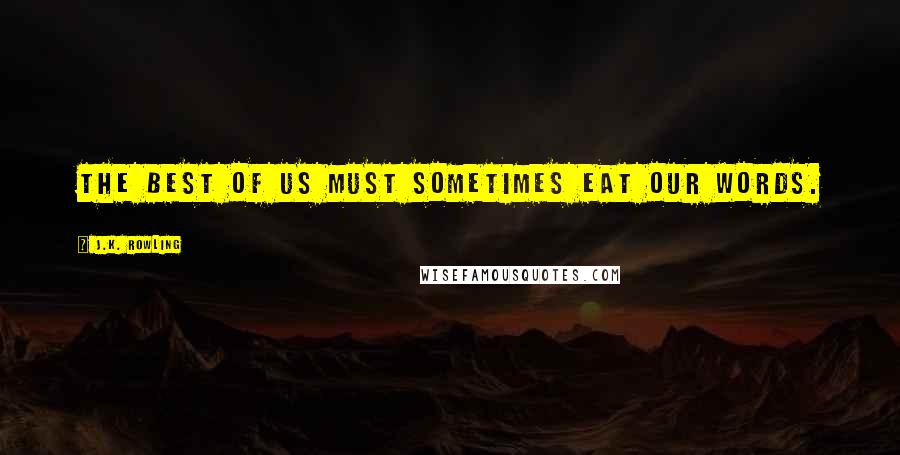 J.K. Rowling Quotes: The best of us must sometimes eat our words.