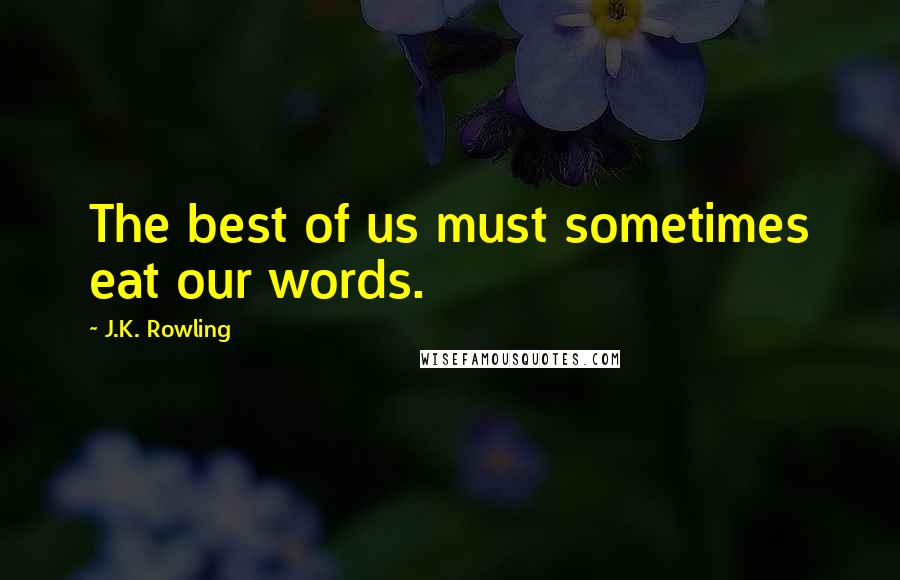 J.K. Rowling Quotes: The best of us must sometimes eat our words.