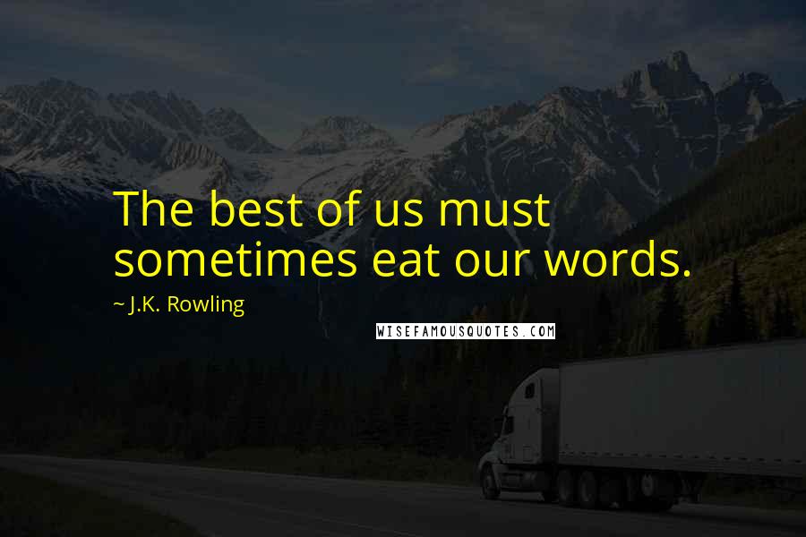 J.K. Rowling Quotes: The best of us must sometimes eat our words.