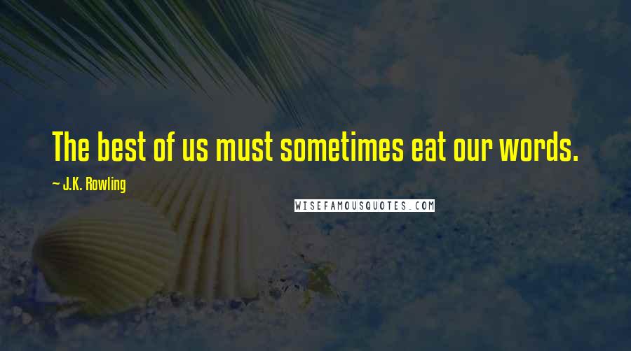 J.K. Rowling Quotes: The best of us must sometimes eat our words.