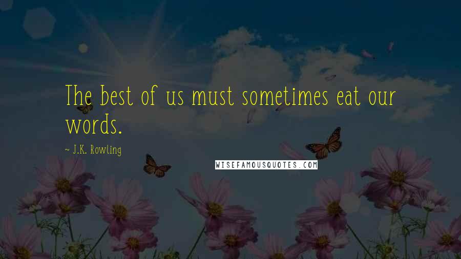 J.K. Rowling Quotes: The best of us must sometimes eat our words.