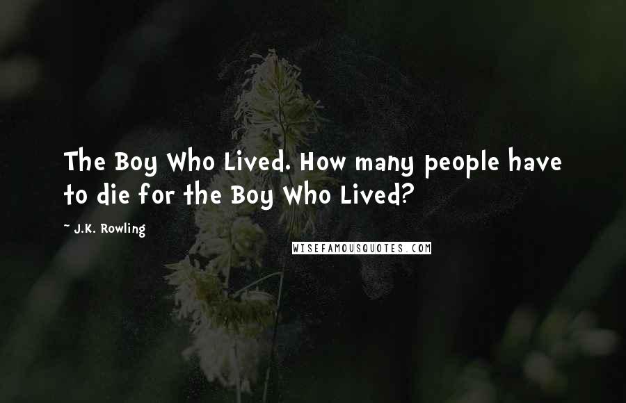 J.K. Rowling Quotes: The Boy Who Lived. How many people have to die for the Boy Who Lived?