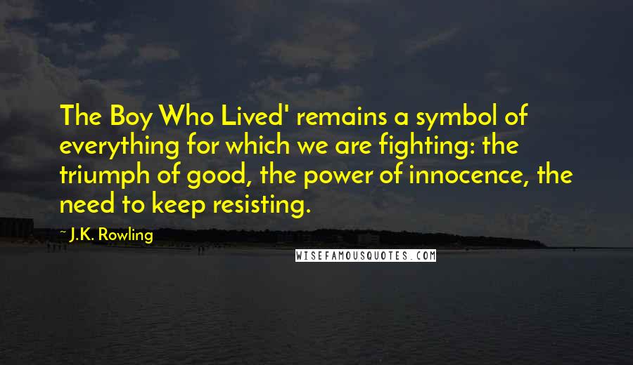 J.K. Rowling Quotes: The Boy Who Lived' remains a symbol of everything for which we are fighting: the triumph of good, the power of innocence, the need to keep resisting.