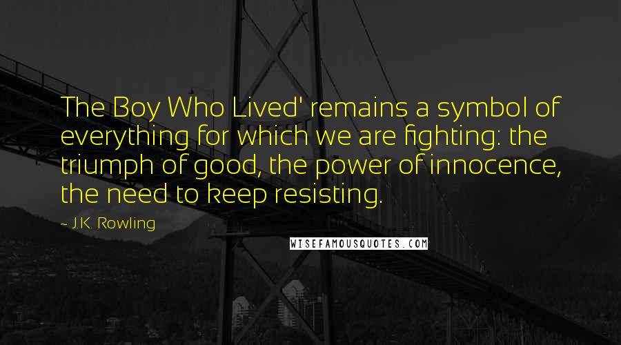 J.K. Rowling Quotes: The Boy Who Lived' remains a symbol of everything for which we are fighting: the triumph of good, the power of innocence, the need to keep resisting.