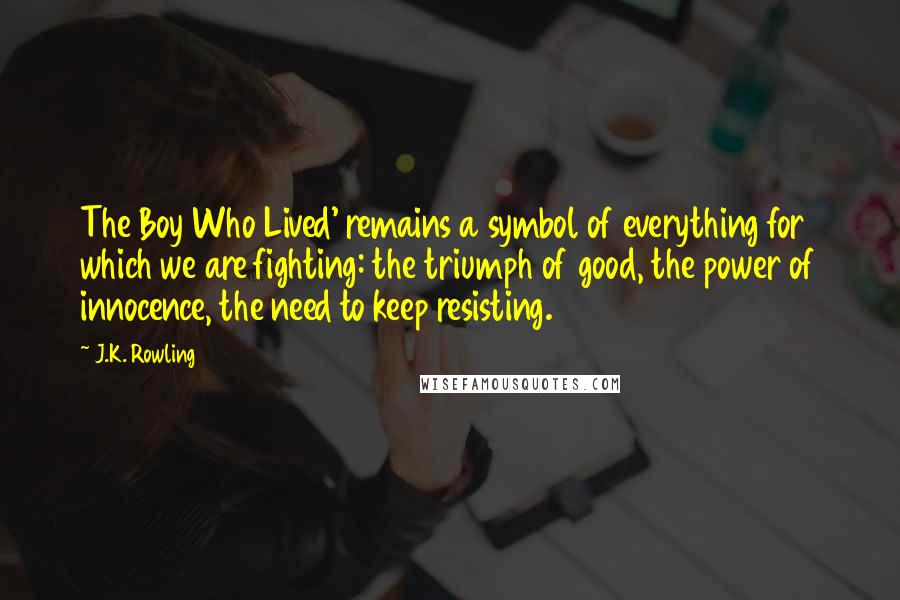 J.K. Rowling Quotes: The Boy Who Lived' remains a symbol of everything for which we are fighting: the triumph of good, the power of innocence, the need to keep resisting.