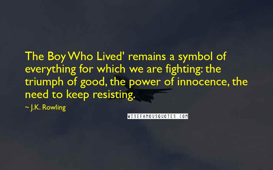 J.K. Rowling Quotes: The Boy Who Lived' remains a symbol of everything for which we are fighting: the triumph of good, the power of innocence, the need to keep resisting.