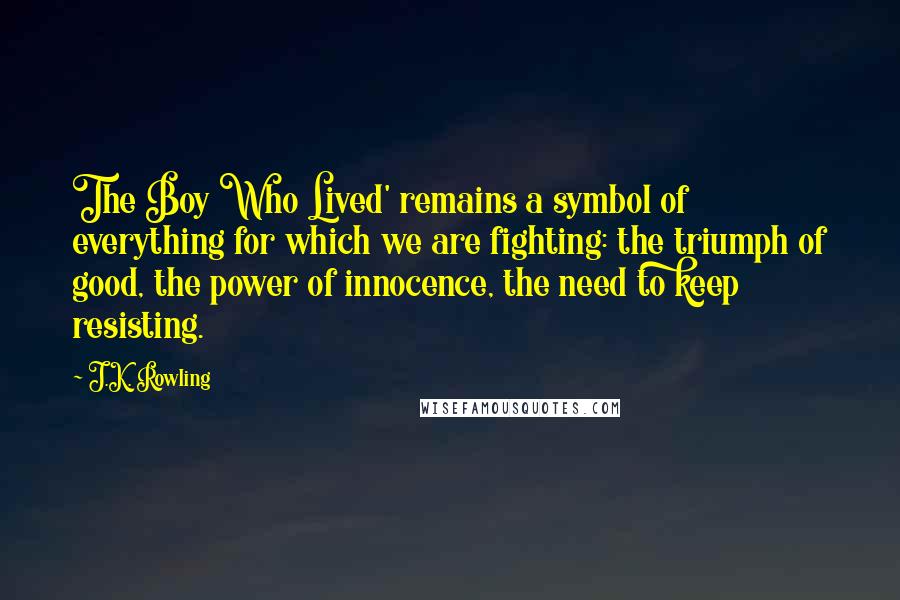 J.K. Rowling Quotes: The Boy Who Lived' remains a symbol of everything for which we are fighting: the triumph of good, the power of innocence, the need to keep resisting.