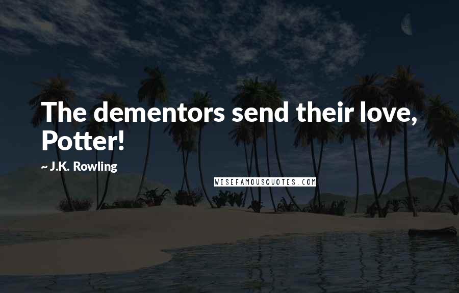 J.K. Rowling Quotes: The dementors send their love, Potter!