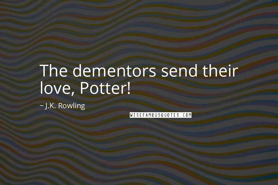 J.K. Rowling Quotes: The dementors send their love, Potter!