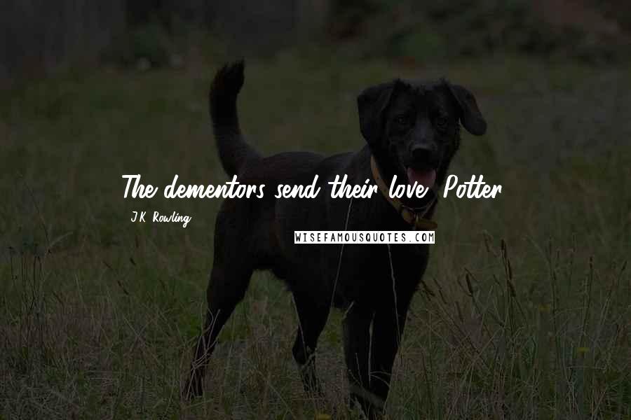 J.K. Rowling Quotes: The dementors send their love, Potter!