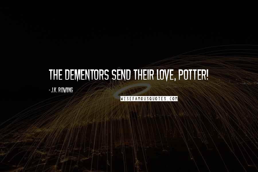 J.K. Rowling Quotes: The dementors send their love, Potter!