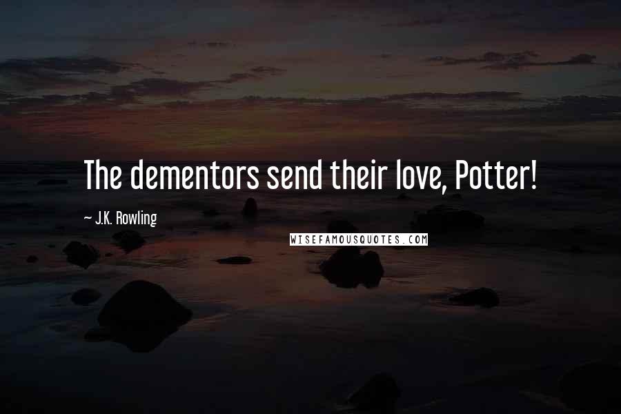 J.K. Rowling Quotes: The dementors send their love, Potter!