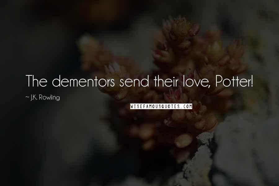 J.K. Rowling Quotes: The dementors send their love, Potter!