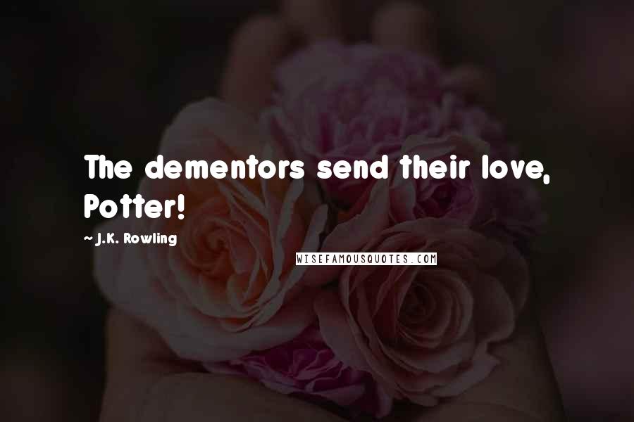 J.K. Rowling Quotes: The dementors send their love, Potter!