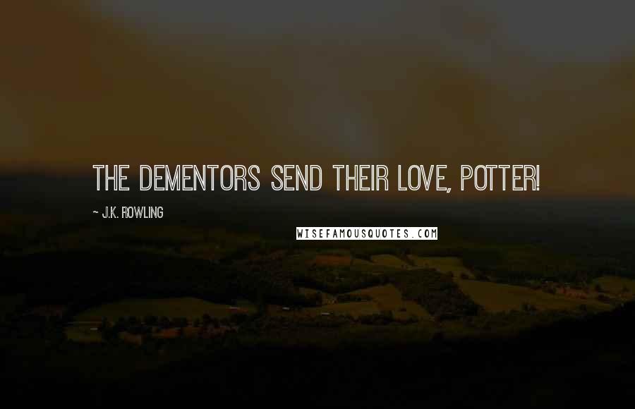 J.K. Rowling Quotes: The dementors send their love, Potter!