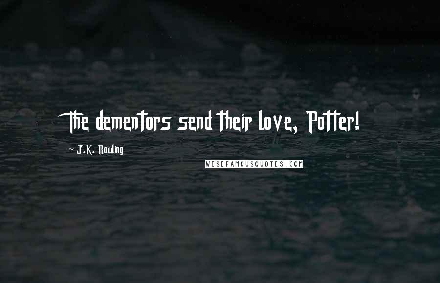 J.K. Rowling Quotes: The dementors send their love, Potter!