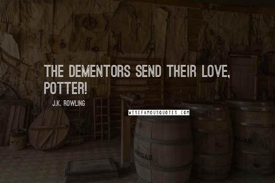 J.K. Rowling Quotes: The dementors send their love, Potter!