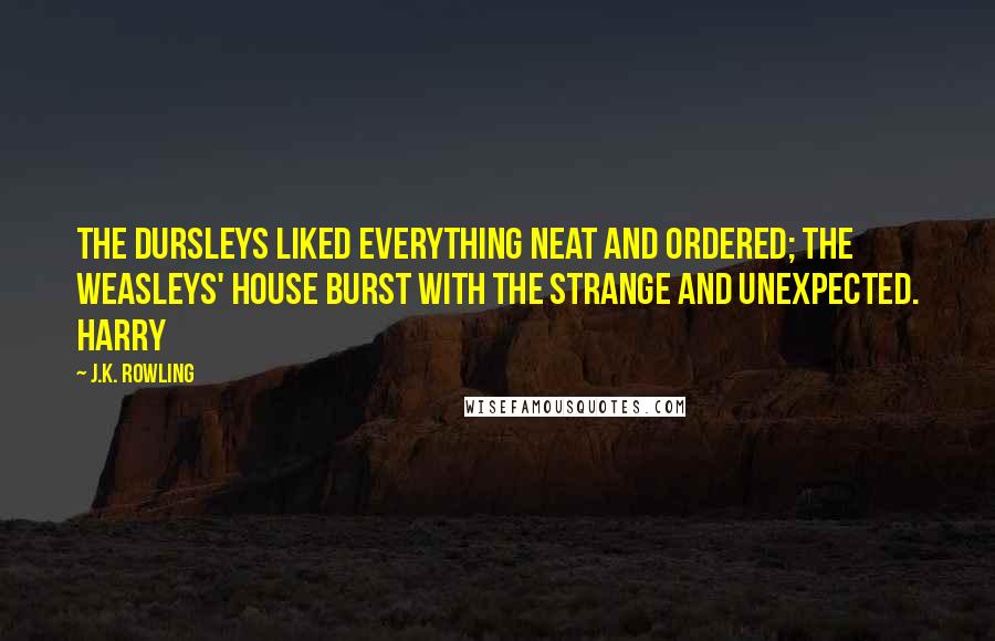 J.K. Rowling Quotes: The Dursleys liked everything neat and ordered; the Weasleys' house burst with the strange and unexpected. Harry