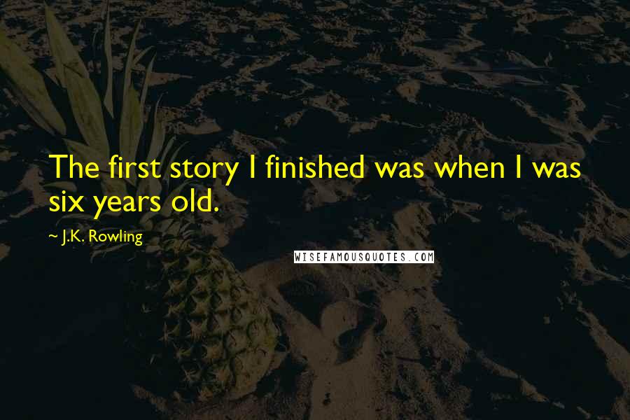 J.K. Rowling Quotes: The first story I finished was when I was six years old.