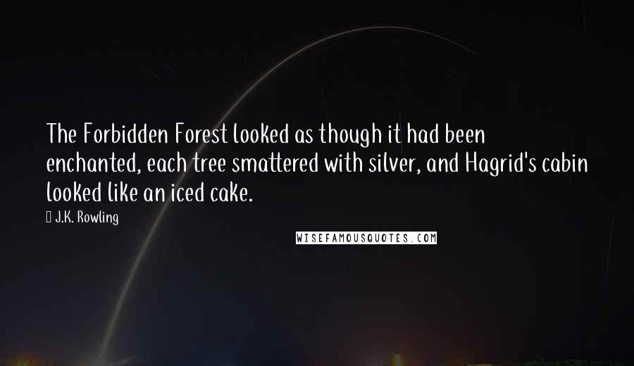 J.K. Rowling Quotes: The Forbidden Forest looked as though it had been enchanted, each tree smattered with silver, and Hagrid's cabin looked like an iced cake.