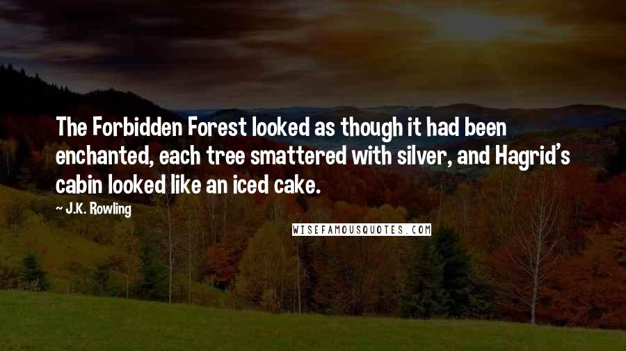 J.K. Rowling Quotes: The Forbidden Forest looked as though it had been enchanted, each tree smattered with silver, and Hagrid's cabin looked like an iced cake.