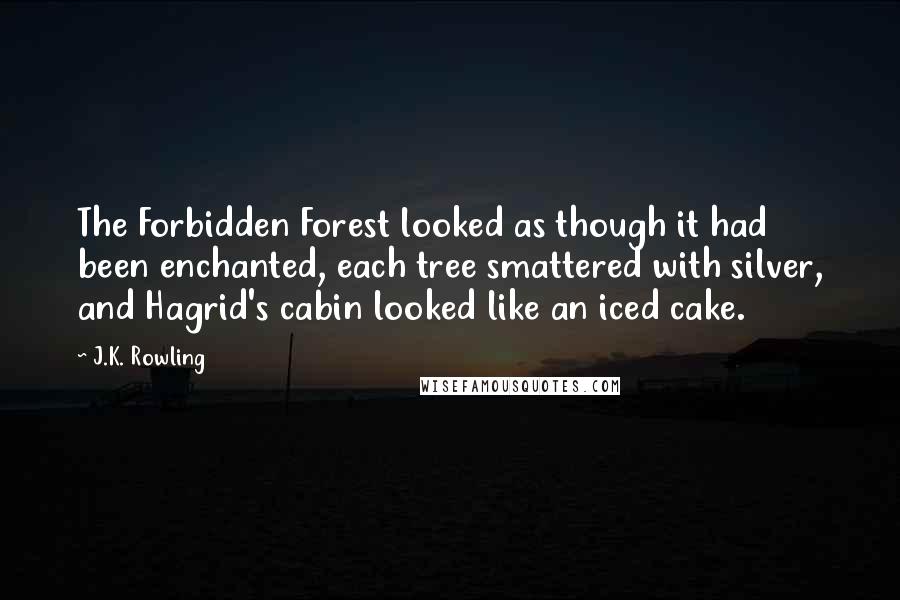J.K. Rowling Quotes: The Forbidden Forest looked as though it had been enchanted, each tree smattered with silver, and Hagrid's cabin looked like an iced cake.