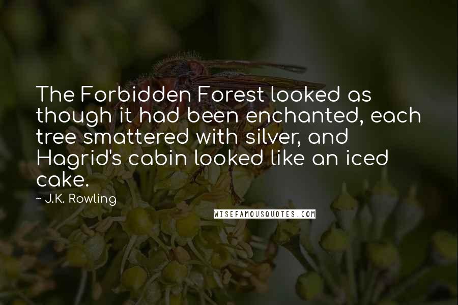 J.K. Rowling Quotes: The Forbidden Forest looked as though it had been enchanted, each tree smattered with silver, and Hagrid's cabin looked like an iced cake.