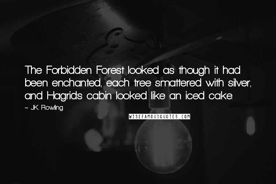 J.K. Rowling Quotes: The Forbidden Forest looked as though it had been enchanted, each tree smattered with silver, and Hagrid's cabin looked like an iced cake.