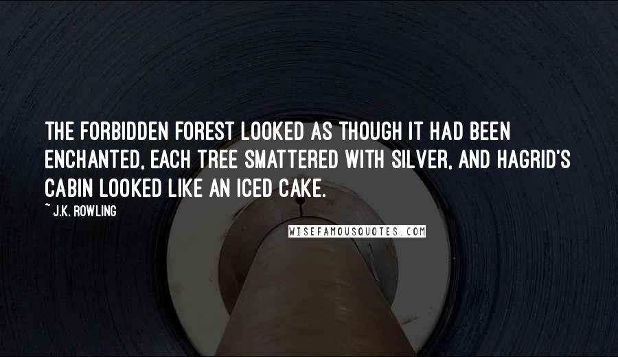 J.K. Rowling Quotes: The Forbidden Forest looked as though it had been enchanted, each tree smattered with silver, and Hagrid's cabin looked like an iced cake.