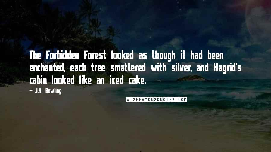 J.K. Rowling Quotes: The Forbidden Forest looked as though it had been enchanted, each tree smattered with silver, and Hagrid's cabin looked like an iced cake.