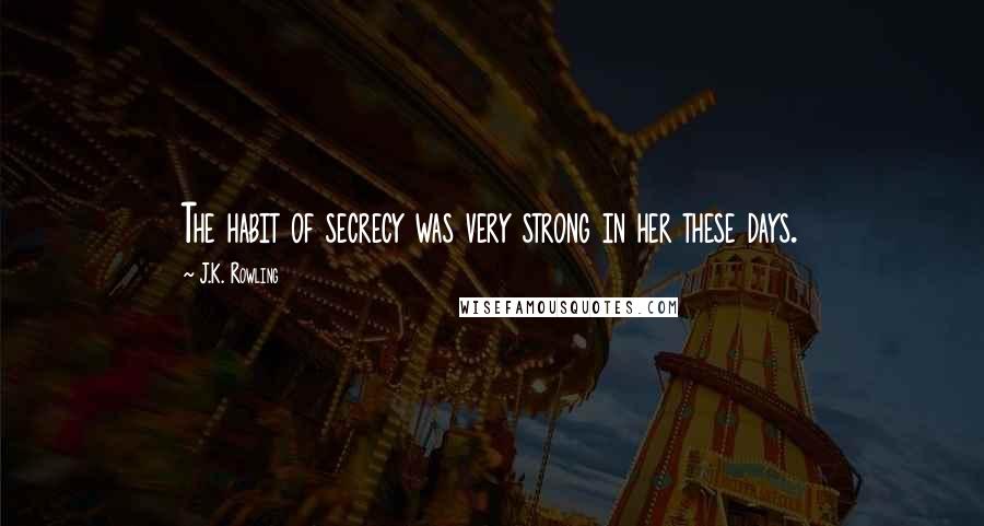 J.K. Rowling Quotes: The habit of secrecy was very strong in her these days.