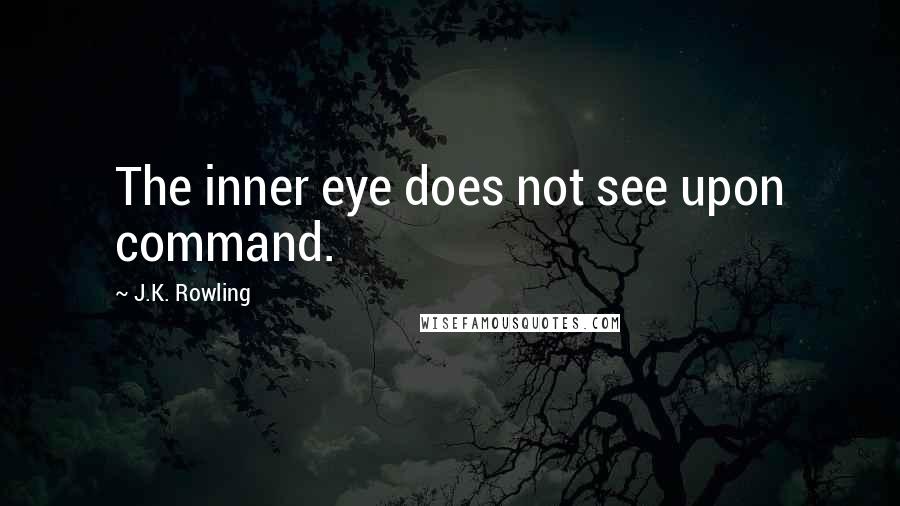 J.K. Rowling Quotes: The inner eye does not see upon command.